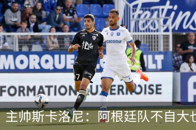 主帅斯卡洛尼：阿根廷队不自大也不自卑
